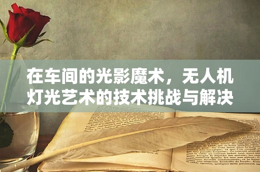 在车间的光影魔术，无人机灯光艺术的技术挑战与解决方案