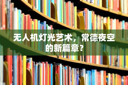 无人机灯光艺术，常德夜空的新篇章？