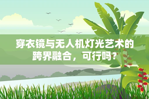 穿衣镜与无人机灯光艺术的跨界融合，可行吗？