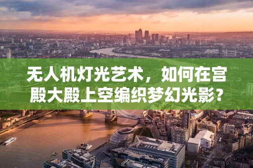 无人机灯光艺术，如何在宫殿大殿上空编织梦幻光影？
