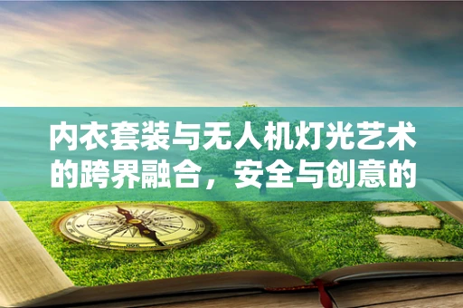 内衣套装与无人机灯光艺术的跨界融合，安全与创意的平衡在哪里？