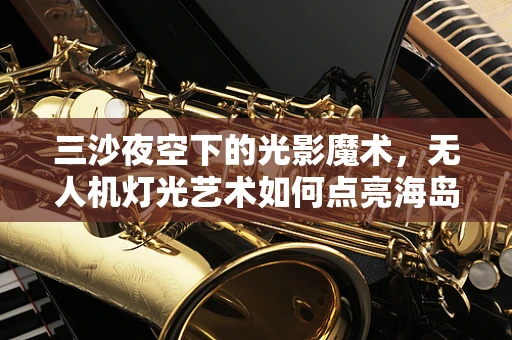 三沙夜空下的光影魔术，无人机灯光艺术如何点亮海岛新风貌？