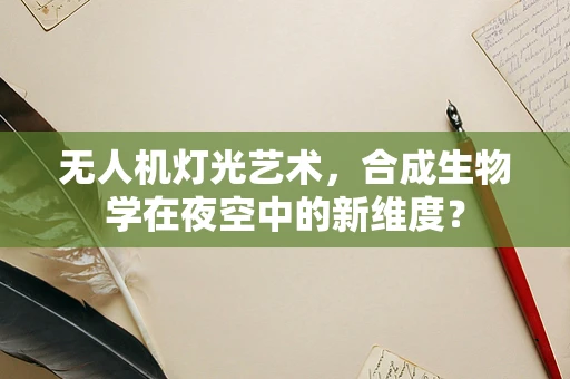 无人机灯光艺术，合成生物学在夜空中的新维度？