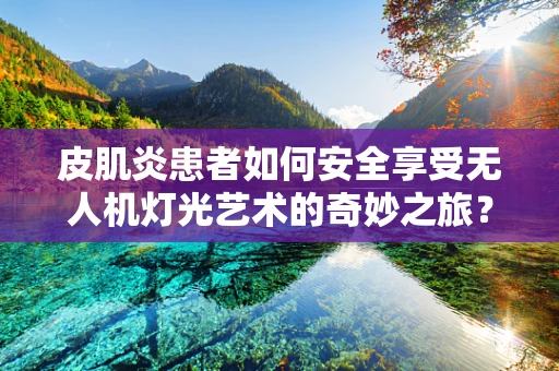皮肌炎患者如何安全享受无人机灯光艺术的奇妙之旅？