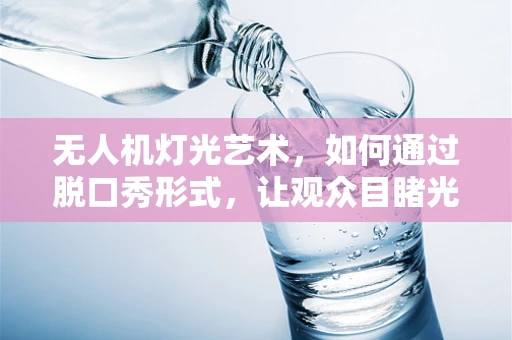 无人机灯光艺术，如何通过脱口秀形式，让观众目睹光影盛宴？