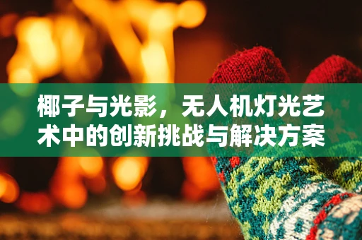 椰子与光影，无人机灯光艺术中的创新挑战与解决方案