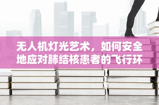 无人机灯光艺术，如何安全地应对肺结核患者的飞行环境？