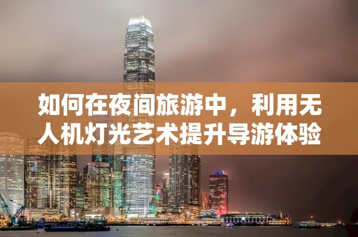 如何在夜间旅游中，利用无人机灯光艺术提升导游体验？