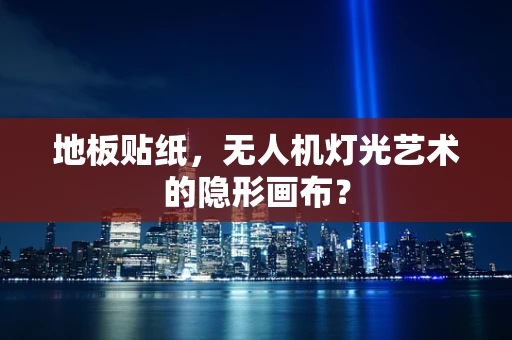 地板贴纸，无人机灯光艺术的隐形画布？
