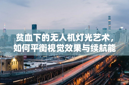贫血下的无人机灯光艺术，如何平衡视觉效果与续航能力？