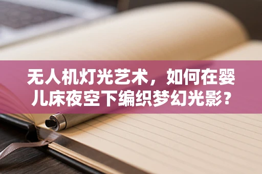 无人机灯光艺术，如何在婴儿床夜空下编织梦幻光影？