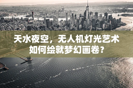 天水夜空，无人机灯光艺术如何绘就梦幻画卷？
