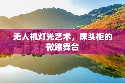 无人机灯光艺术，床头柜的微缩舞台