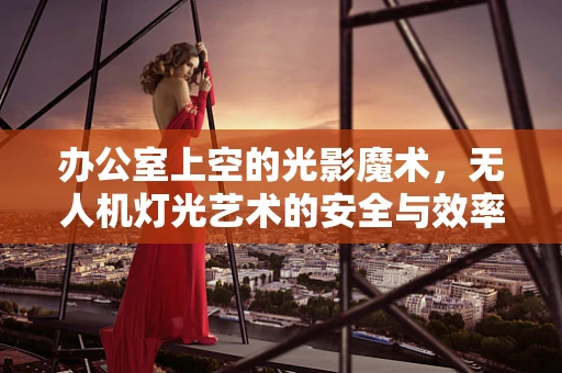 办公室上空的光影魔术，无人机灯光艺术的安全与效率考量