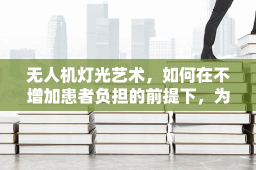 无人机灯光艺术，如何在不增加患者负担的前提下，为肾衰竭患者带来光明？