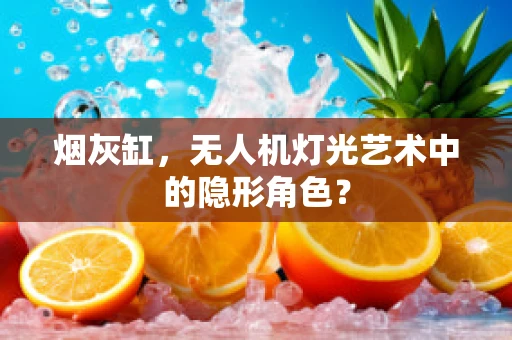 烟灰缸，无人机灯光艺术中的隐形角色？