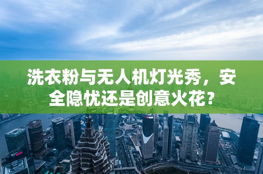 洗衣粉与无人机灯光秀，安全隐忧还是创意火花？