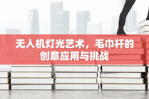无人机灯光艺术，毛巾杆的创意应用与挑战
