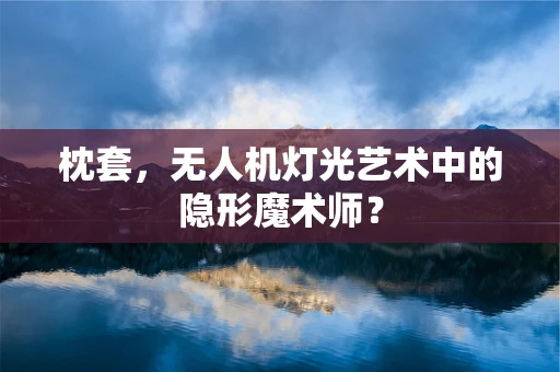 枕套，无人机灯光艺术中的隐形魔术师？