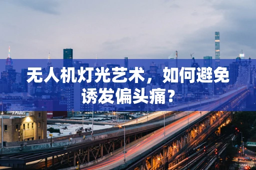 无人机灯光艺术，如何避免诱发偏头痛？