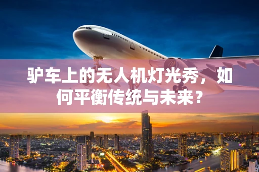 驴车上的无人机灯光秀，如何平衡传统与未来？