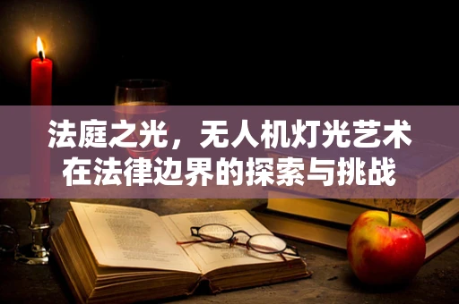 法庭之光，无人机灯光艺术在法律边界的探索与挑战