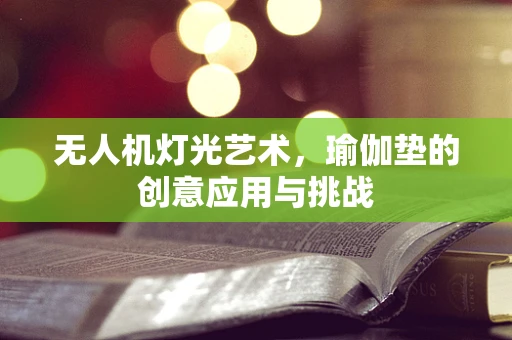 无人机灯光艺术，瑜伽垫的创意应用与挑战