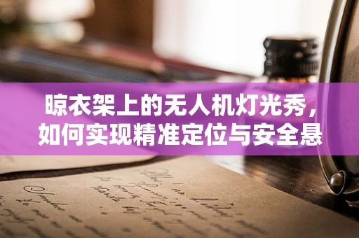 晾衣架上的无人机灯光秀，如何实现精准定位与安全悬挂？