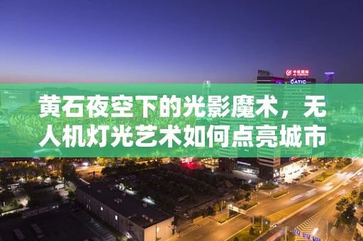 黄石夜空下的光影魔术，无人机灯光艺术如何点亮城市新风貌？