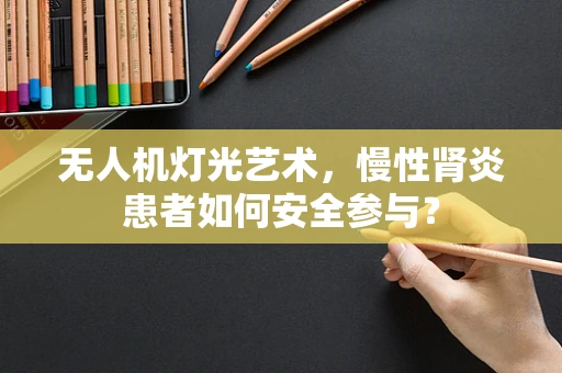 无人机灯光艺术，慢性肾炎患者如何安全参与？
