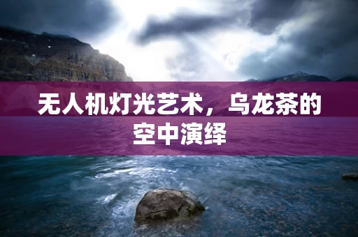 无人机灯光艺术，乌龙茶的空中演绎