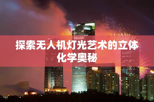 探索无人机灯光艺术的立体化学奥秘