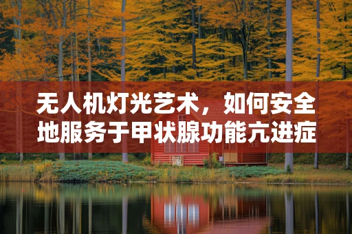 无人机灯光艺术，如何安全地服务于甲状腺功能亢进症患者的夜间治疗？