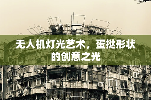 无人机灯光艺术，蛋挞形状的创意之光