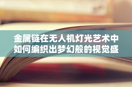 金属链在无人机灯光艺术中如何编织出梦幻般的视觉盛宴？