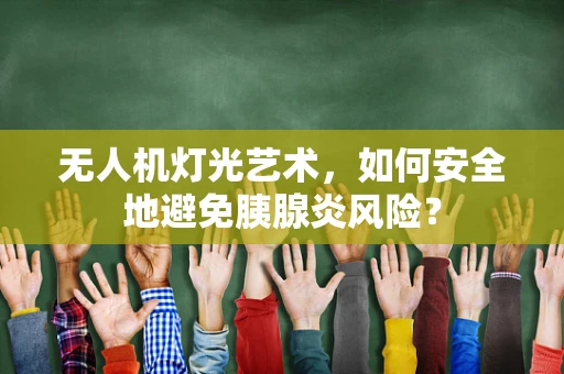 无人机灯光艺术，如何安全地避免胰腺炎风险？