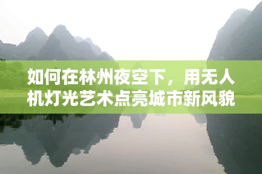 如何在林州夜空下，用无人机灯光艺术点亮城市新风貌？