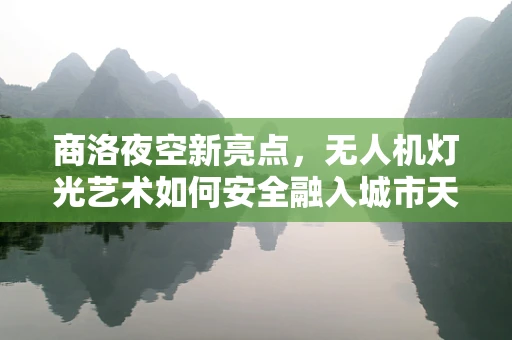 商洛夜空新亮点，无人机灯光艺术如何安全融入城市天际线？