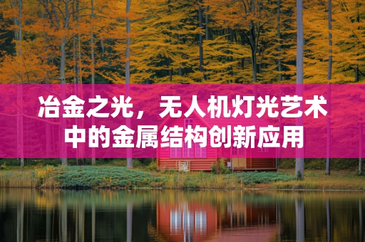 冶金之光，无人机灯光艺术中的金属结构创新应用