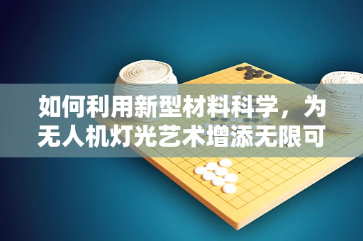如何利用新型材料科学，为无人机灯光艺术增添无限可能？