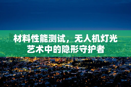 材料性能测试，无人机灯光艺术中的隐形守护者