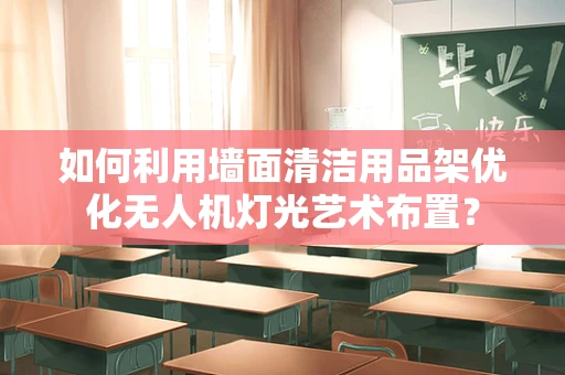 如何利用墙面清洁用品架优化无人机灯光艺术布置？