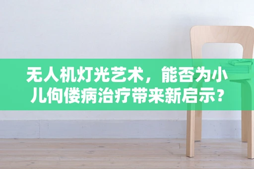 无人机灯光艺术，能否为小儿佝偻病治疗带来新启示？