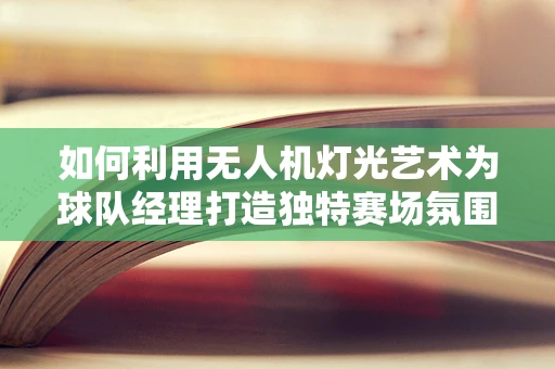 如何利用无人机灯光艺术为球队经理打造独特赛场氛围？