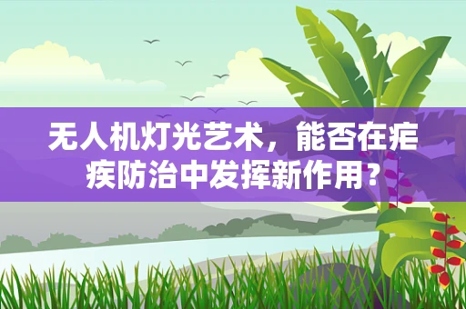 无人机灯光艺术，能否在疟疾防治中发挥新作用？