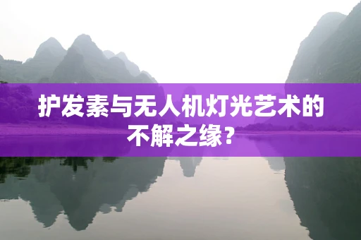 护发素与无人机灯光艺术的不解之缘？