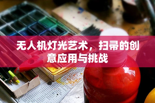无人机灯光艺术，扫帚的创意应用与挑战