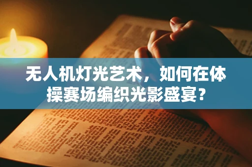 无人机灯光艺术，如何在体操赛场编织光影盛宴？