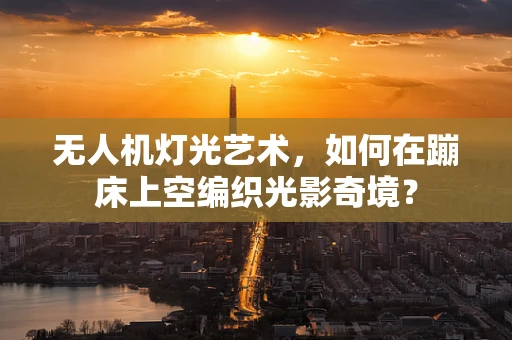 无人机灯光艺术，如何在蹦床上空编织光影奇境？
