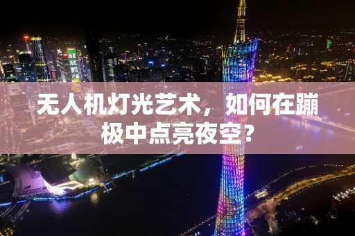 无人机灯光艺术，如何在蹦极中点亮夜空？